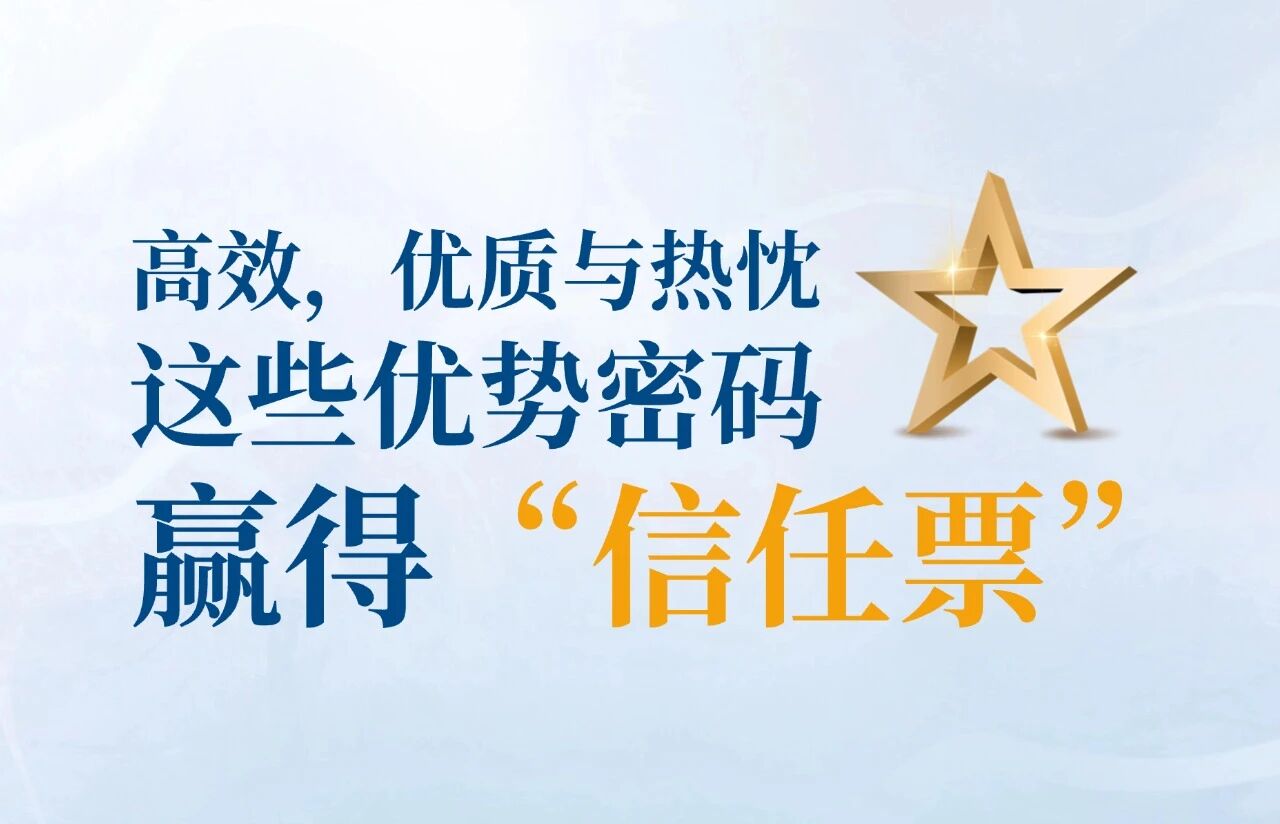 高效，优质与热忱， 这些优势密码，赢得“信任票”